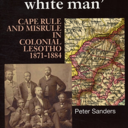 Throwing Down White Man: Cape Rule and Misrule in Colonial Lesotho, 1871-1884