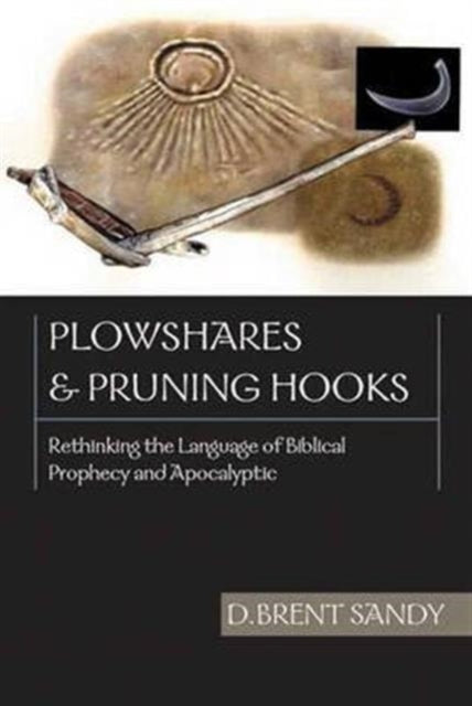 Plowshares and pruning hooks: Rethinking The Language Of Biblical Prophecy And Apocalyptic