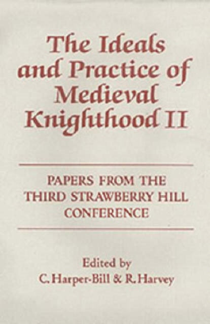 The Ideals and Practice of Medieval Knighthood, volume II: Papers from the Third Strawberry Hill Conference, 1986