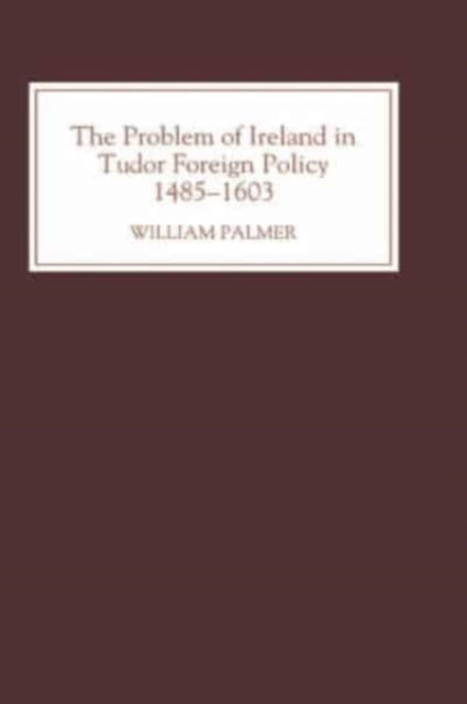 The Problem of Ireland in Tudor Foreign Policy: 1485-1603