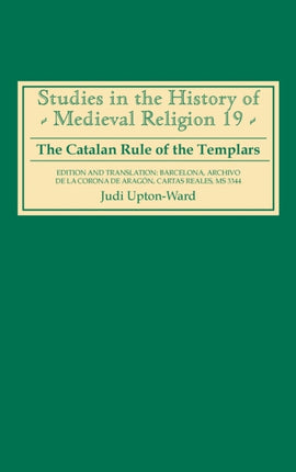 The Catalan Rule of the Templars: A Critical Edition and English Translation from Barcelona, Archivo de la Corona de Aragón, `Cartas Reales', MS 3344