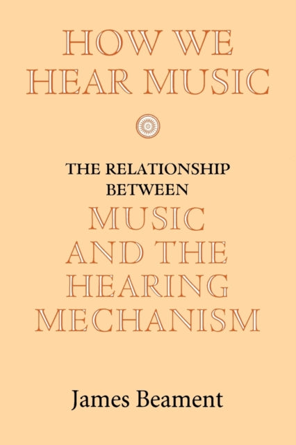 How We Hear Music: The Relationship between Music and the Hearing Mechanism