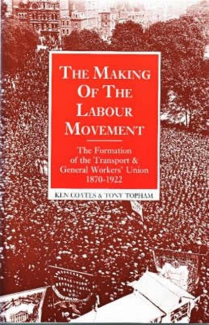 The Making of the Labour Movement: The Formation of the Transport and General Workers' Union, 1870-1922