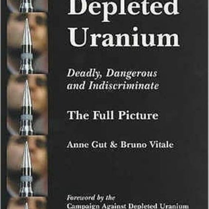 Depleted Uranium - Deadly, Dangerous and Indiscriminate: The Full Picture