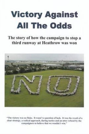 Victory Against All the Odds: The Story of How the Campaign to Stop a Third Runway at Heathrow Was Won