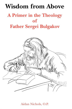 Wisdom from Above A Primer in the Theology of Father Sergei Bulgakor