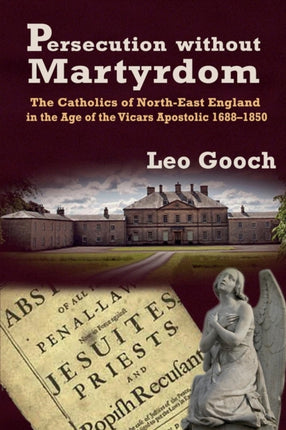 Persecution Without Martyrdom the Catholics of NorthEast England in the Age of the Vicars Apostolic 16881850