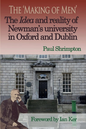 The Making of Men The Idea and Reality of Newmans university in Oxford and Dublin