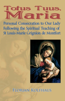 Totus Tuus Maria Personal Consecration to Our Lady Following the Spiritual Teaching of St LouisMarie Grignion de Montfort Personal Consecrecration  Teaching of St Louis Grignion De Montfort