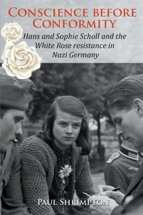 Conscience before Conformity Hans and Sophie Scholl and the White Rose resistance in Nazi Germany