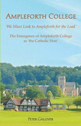 AMPLEFORTH COLLEGE The Emergence of Ampleforth College as the Catholic Eton We Must Look to Ampleforth for the Lead