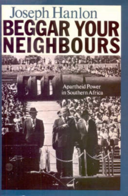 Beggar Your Neighbours: Apartheid Power in Southern Africa