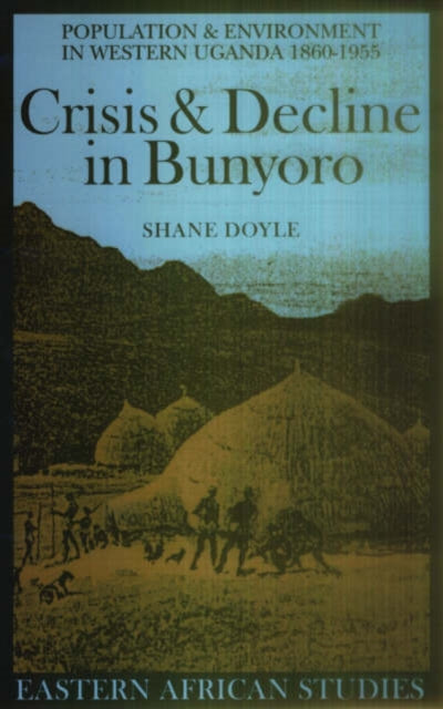 Crisis and Decline in Bunyoro: Population and Environment in Western Uganda 1860-1955