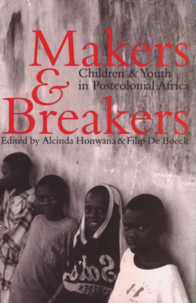 Makers and Breakers: Children and Youth in Postcolonial Africa