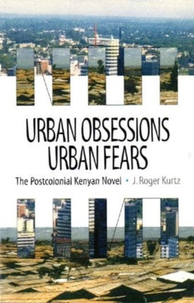 Urban Obsessions, Urban Fears: The Postcolonial Kenyan Novel