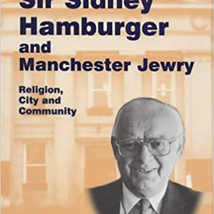 Sir Sidney Hamburger and Manchester Jewry: Religion, City and Community