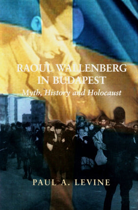 Raoul Wallenberg in Budapest Myth History and