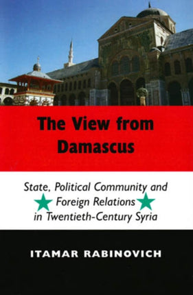 The View From Damascus: State, Political Community and Foreign Relations in Twentieth-Century Syria