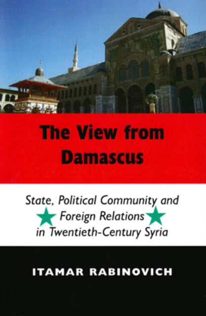 The View From Damascus: State, Political Community and Foreign Relations in Twentieth-Century Syria