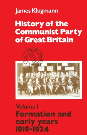 History of the Communist Party of Great Britain: v.1: Formation and Early Years, 1919-24