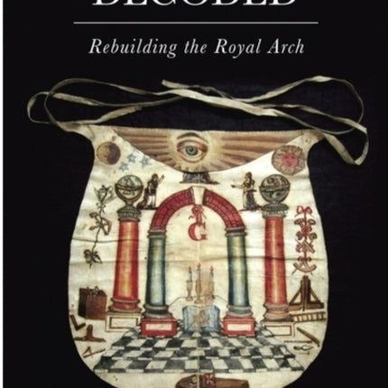 Freemasonry Decoded Rebuilding the Royal Arch