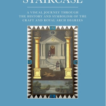 The Winding Staircase A Visual Journey through the History and Symbolism of the Craft and Royal Arch Degrees