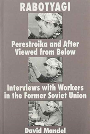 Rabotyagi: Perestroika and after Viewed from below: Interviews with Workers in the Former Soviet Union