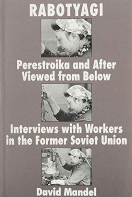 Rabotyagi: Perestroika and after Viewed from below: Interviews with Workers in the Former Soviet Union