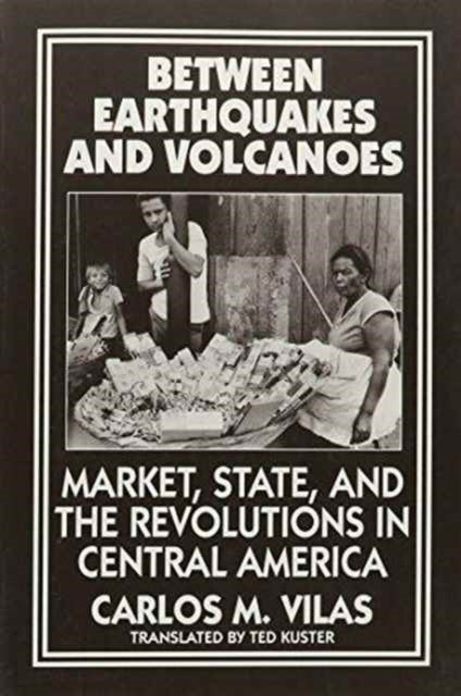 Between Earthquakes and Volcanoes: Market, State and the Revolutions in Central America