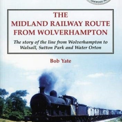 The Midland Railway Route from Wolverhampton: The story of the line from Wolverhampton to Walsall, Sutton Park and Water Orton