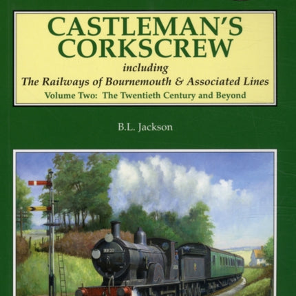 Castleman's Corkscrew: Including the Railways of Bournemouth and Associated Lines: Volume 2: Twentieth Century and Beyond