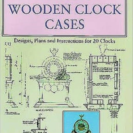 Making Wooden Clock Cases: Designs, Plans and Instructions for 20 Clocks