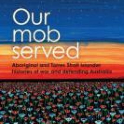 Our Mob Served: Aboriginal and Torres Strait Islander Histories of War and Defending Australia