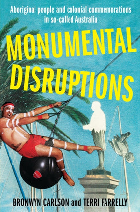 Monumental Disruptions: Aboriginal people and colonial commemorations in so-called Australia