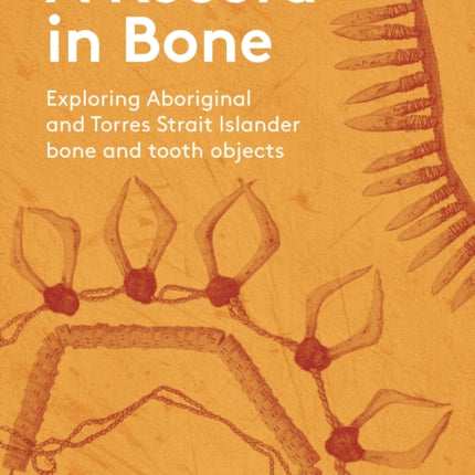 A Record in Bone: Exploring Aboriginal and Torres Strait Islander Bone and Tooth Artefacts