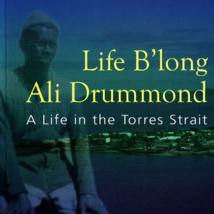 Life B'long Ali Drummond: A Life in the Torres Strait