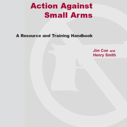Action Against Small Arms A resource and training handbook