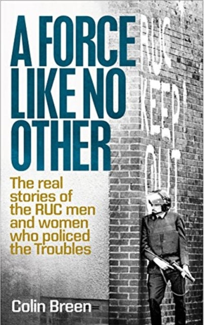 A Force Like No Other 1: The Real Stories of the Ruc Men and Women Who Policed the Troubles