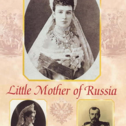 Little Mother of Russia A Biography of Empress Marie Feodorovna