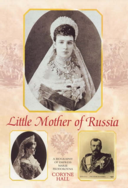 Little Mother of Russia A Biography of Empress Marie Feodorovna