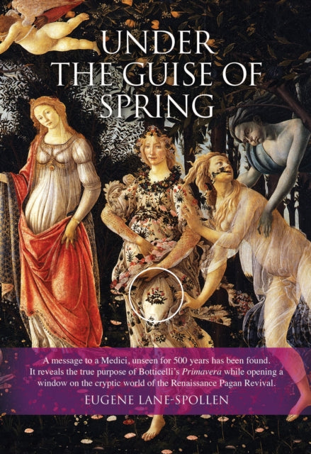 Under the Guise of Spring: A mesage to a Medici, unseen for 500 years has been found. It reveals the true purpose of Botticelli's Primavera, while opening a window on the cryptic world of the Renaissance Pagan Revival