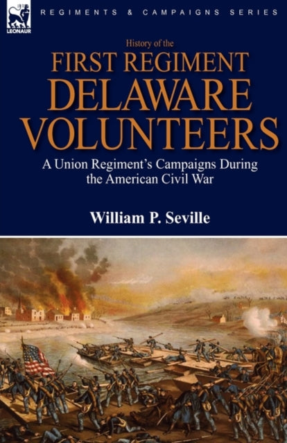 History of the First Regiment Delaware Volunteers A Union Regiments Campaigns During the American Civil War