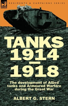 Tanks 19141918 the Development of Allied Tanks and Armoured Warfare During the Great War
