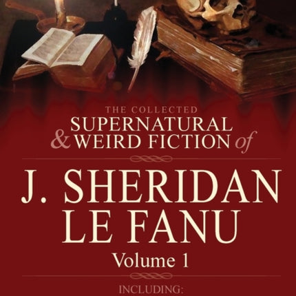 The Collected Supernatural and Weird Fiction of J Sheridan Le Fanu Volume 1Including Two Novels The Haunted Baronet and The Evil Guest  One N