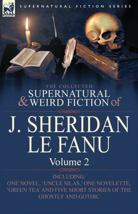 The Collected Supernatural and Weird Fiction of J Sheridan Le Fanu Volume 2Including One Novel Uncle Silas  One Novelette Green Tea and Five