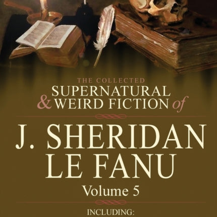 The Collected Supernatural and Weird Fiction of J Sheridan Le Fanu Volume 5Including One Novel The Rose and the Key  One Novelette Spalatro