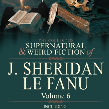 The Collected Supernatural and Weird Fiction of J Sheridan Le Fanu Volume 6Including One Novel Checkmate  and Six Short Stories of the Ghostly