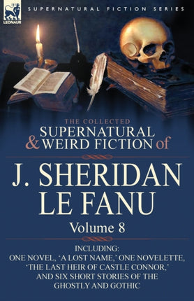 The Collected Supernatural and Weird Fiction of J Sheridan Le Fanu Volume 8Including One Novel a Lost Name  One Novelette The Last Heir of CA