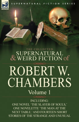 The Collected Supernatural and Weird Fiction of Robert W Chambers Volume 1Including One Novel The Slayer of Souls  One Novelette The Man at the