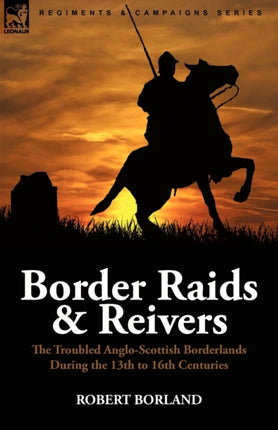 Border Raids and Reivers the Troubled AngloScottish Borderlands During the 13th to 16th Centuries